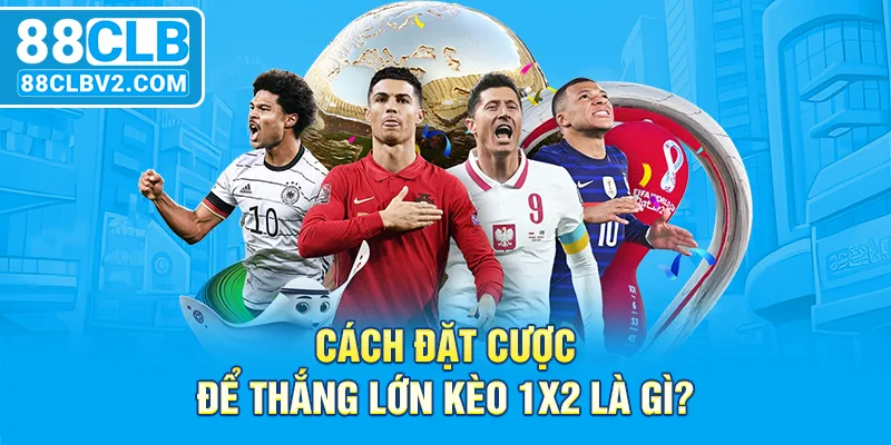 Cách đặt cược để thắng lớn kèo 1x2 là gì?