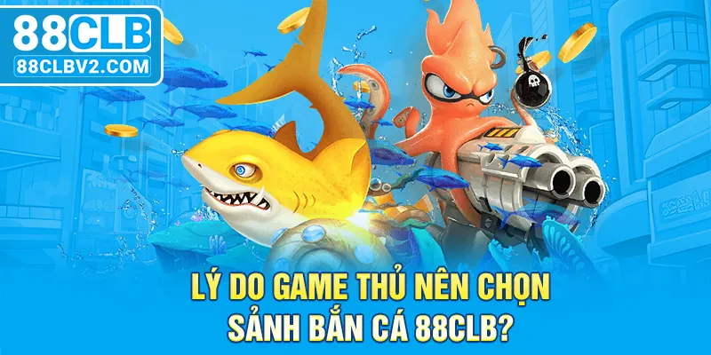 Lý do game thủ nên chọn sảnh bắn cá 88CLB?