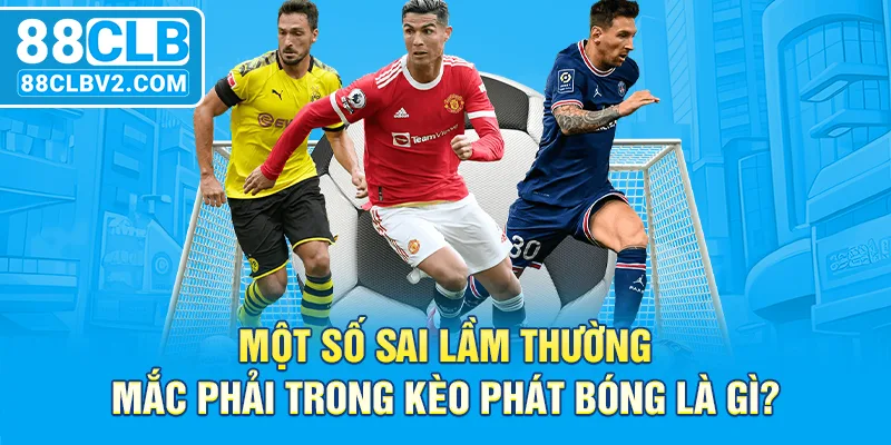 Một số sai lầm thường mắc phải trong kèo phát bóng là gì?