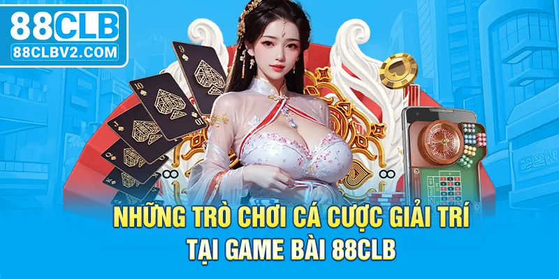 Những trò chơi cá cược giải trí tại game bài 88CLB