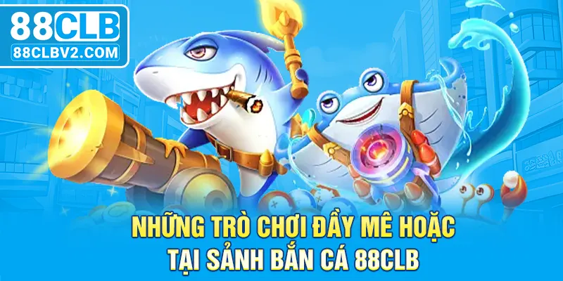 Những trò chơi đầy mê hoặc tại sảnh bắn cá 88CLB